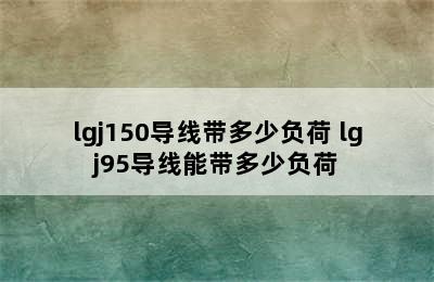 lgj150导线带多少负荷 lgj95导线能带多少负荷